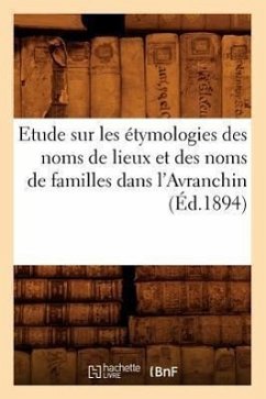 Etude Sur Les Étymologies Des Noms de Lieux Et Des Noms de Familles Dans l'Avranchin, (Éd.1894) - Sans Auteur