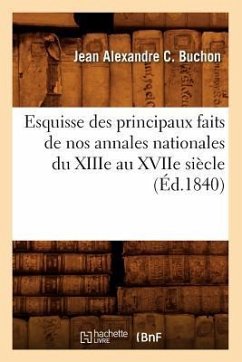 Esquisse Des Principaux Faits de Nos Annales Nationales Du Xiiie Au Xviie Siècle, (Éd.1840) - Buchon, Jean Alexandre C