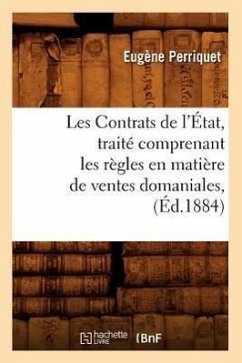 Les Contrats de l'État, Traité Comprenant Les Règles En Matière de Ventes Domaniales, (Éd.1884) - Perriquet, Eugène