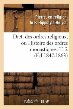 Dict. Des Ordres Religieux, Ou Histoire Des Ordres Monastiques. T. 2 (Éd.1847-1863) - Hélyot