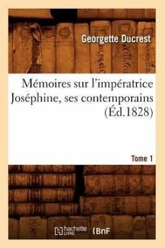 Mémoires Sur l'Impératrice Joséphine, Ses Contemporains. Tome 1 (Éd.1828) - Ducrest, Georgette