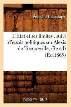 L'Etat Et Ses Limites: Suivi d'Essais Politiques Sur Alexis de Tocqueville, (3e Éd) (Éd.1865) - Laboulaye, Édouard