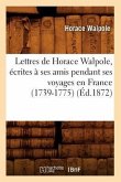 Lettres de Horace Walpole, Écrites À Ses Amis Pendant Ses Voyages En France (1739-1775) (Éd.1872)