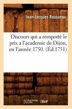 Discours Qui a Remporté Le Prix a l'Academie de Dijon, En l'Année 1750. (Éd.1751) - Rousseau, Jean-Jacques