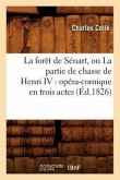 La Forêt de Sénart, Ou La Partie de Chasse de Henri IV: Opéra-Comique En Trois Actes (Éd.1826)