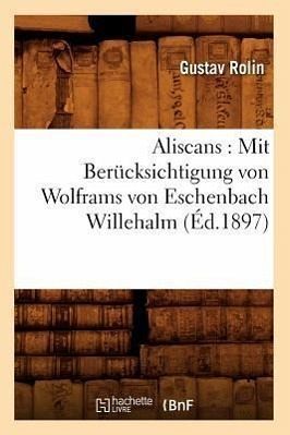 Aliscans: Mit Berücksichtigung Von Wolframs Von Eschenbach Willehalm (Éd.1897) Aliscans: Mit Berücksichtigung Von Wolframs Von Eschenbach Willehalm (Éd.1897)