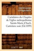 Cartulaires Du Chapitre de l'Église Métropolitaine Sainte-Marie d'Auch. Cartulaire Noir (Éd.1899)