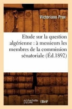 Etude Sur La Question Algérienne: À Messieurs Les Membres de la Commission Sénatoriale (Éd.1892) - Prax, Victoriano