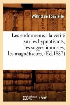 Les Endormeurs: La Vérité Sur Les Hypnotisants, Les Suggestionnistes, Les Magnétiseurs, (Éd.1887) - De Fonvielle, Wilfrid