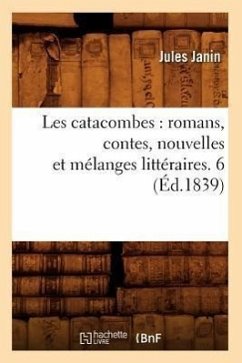 Les Catacombes: Romans, Contes, Nouvelles Et Mélanges Littéraires. 6 (Éd.1839) - Janin, Jules