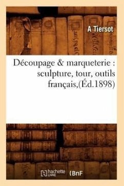 Découpage & Marqueterie: Sculpture, Tour, Outils Français, (Éd.1898) - Tiersot, A.