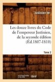 Les Douze Livres Du Code de l'Empereur Justinien, de la Seconde Édition. Tome 2 (Éd.1807-1810)