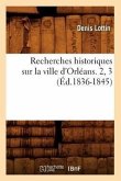 Recherches Historiques Sur La Ville d'Orléans. 2, 3 (Éd.1836-1845)