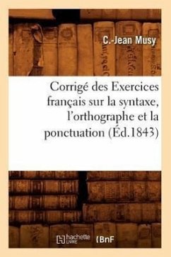 Corrigé Des Exercices Français Sur La Syntaxe, l'Orthographe Et La Ponctuation (Éd.1843) - Musy, C. -Jean