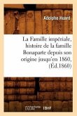 La Famille Impériale, Histoire de la Famille Bonaparte Depuis Son Origine Jusqu'en 1860, (Éd.1860)