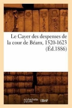 Le Cayer Des Despenses de la Cour de Béarn, 1520-1623 (Éd.1886) - Sans Auteur