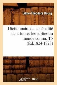 Dictionnaire de la Pénalité Dans Toutes Les Parties Du Monde Connu. T5 (Éd.1824-1828) - Bourg, Edme-Théodore