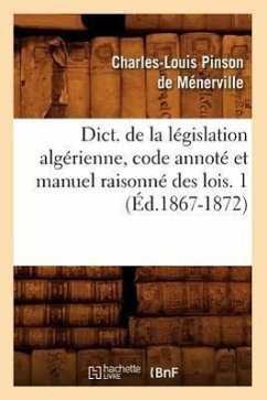 Dict. de la Législation Algérienne, Code Annoté Et Manuel Raisonné Des Lois. 1 (Éd.1867-1872) - Sans Auteur