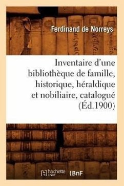 Inventaire d'Une Bibliothèque de Famille, Historique, Héraldique Et Nobiliaire, Catalogué (Éd.1900) - de Norreys, Ferdinand