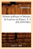Histoire Politique Et Littéraire de la Presse En France. T. 4 (Éd.1859-1861)