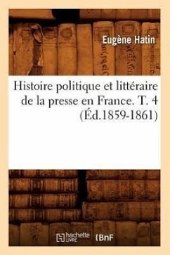Histoire Politique Et Littéraire de la Presse En France. T. 4 (Éd.1859-1861) - Hatin, Eugène