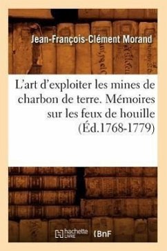 L'Art d'Exploiter Les Mines de Charbon de Terre. Mémoires Sur Les Feux de Houille (Éd.1768-1779) - Morand, Jean-François-Clément