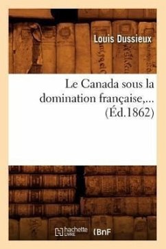 Le Canada Sous La Domination Française (Éd.1862) - Dussieux, Louis