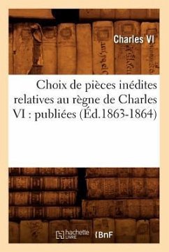 Choix de Pièces Inédites Relatives Au Règne de Charles VI: Publiées (Éd.1863-1864) - Charles