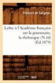 Lettre À l'Académie Française Sur La Grammaire, La Rhétorique, (N Éd) (Éd.1879)