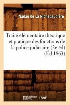 Traité Élémentaire Théorique Et Pratique Des Fonctions de la Police Judiciaire (2e Éd) (Éd.1863) - Nadau de la Richebaudière