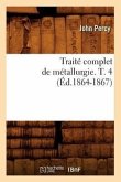 Traité Complet de Métallurgie. T. 4 (Éd.1864-1867)