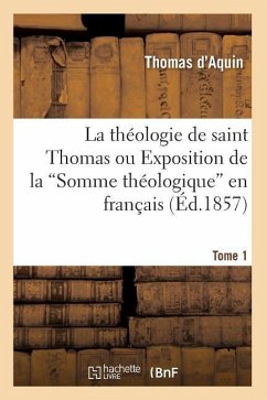 La Théologie de Saint Thomas Ou Exposition de la Somme Théologique En Français. Tome 1 (Ed.1857) - D' Aquin, Thomas