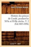 Histoire Des Princes de Condé, Pendant Les Xvie Et Xviie Siècles. T. 2 (Éd.1885-1896)