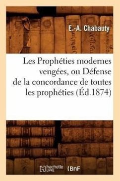 Les Prophéties Modernes Vengées, Ou Défense de la Concordance de Toutes Les Prophéties, (Éd.1874) - Chabauty, E. -A