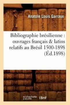 Bibliographie Brésilienne: Ouvrages Français & Latins Relatifs Au Brésil 1500-1898 (Éd.1898) - Garraux, Anatole Louis