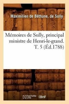 Mémoires de Sully, Principal Ministre de Henri-Le-Grand. T. 5 (Éd.1788) - de Béthune Duc de Sully, Maximilien