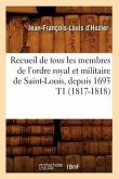 Recueil de Tous Les Membres de l'Ordre Royal Et Militaire de Saint-Louis, Depuis 1693 T1 (1817-1818)