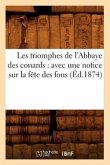 Les Triomphes de l'Abbaye Des Conards: Avec Une Notice Sur La Fête Des Fous (Éd.1874)