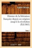 Histoire de la Littérature Française Depuis Ses Origines Jusqu'à La Révolution. Tome 1 (Éd.1861)