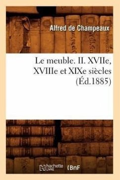 Le Meuble. II. Xviie, Xviiie Et XIXe Siècles (Éd.1885) - De Champeaux, Alfred