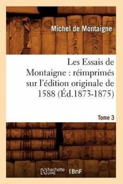 Les Essais de Montaigne: Réimprimés Sur l'Édition Originale de 1588. Tome 3 (Éd.1873-1875) - De Montaigne, Michel