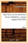 Jane Eyre Ou Les Mémoires d'Une Institutrice: Roman Anglais. Tome 1 (Éd.1890)