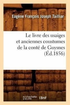 Le Livre Des Usaiges Et Anciennes Coustumes de la Conté de Guysnes (Éd.1856) - Sans Auteur