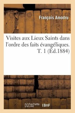 Visites Aux Lieux Saints Dans l'Ordre Des Faits Évangéliques. T. 1 (Éd.1884) - Amodru, François