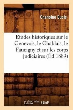 Etudes Historiques Sur Le Genevois, Le Chablais, Le Faucigny Et Sur Les Corps Judiciaires (Éd.1889) - Chanoine Ducis