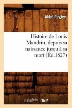 Histoire de Louis Mandrin, Depuis Sa Naissance Jusqu'à Sa Mort, (Éd.1827) - Abbé Regley