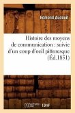 Histoire Des Moyens de Communication: Suivie d'Un Coup d'Oeil Pittoresque (Éd.1851)