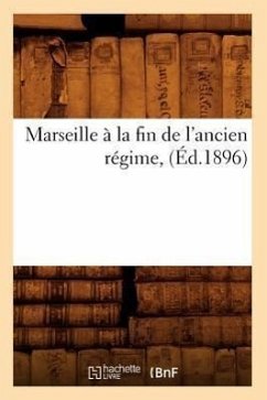 Marseille À La Fin de l'Ancien Régime, (Éd.1896) - Sans Auteur