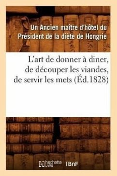 L'Art de Donner À Diner, de Découper Les Viandes, de Servir Les Mets, (Éd.1828) - Un Ancien Maître d'Hôtel Du Président de