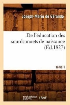 de l'Éducation Des Sourds-Muets de Naissance. Tome 1 (Éd.1827) - De Gérando, Joseph-Marie